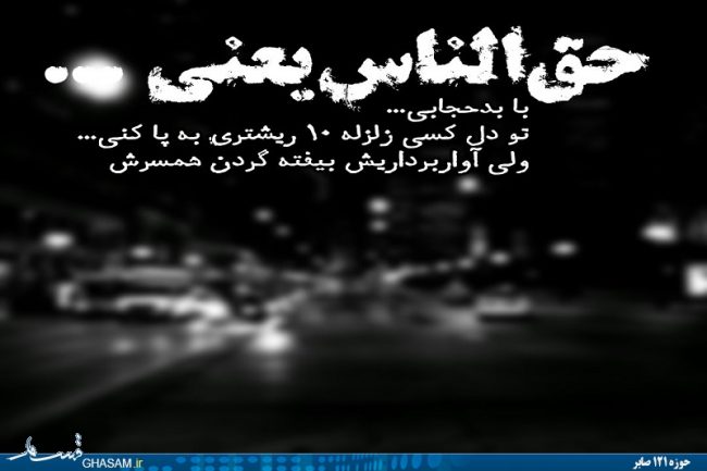 ۵۹ حق الناس یعنی با بد حجابی یا بی حجابی زلزله ای در دل شوهر زنی دیگر ایجاد کنی و آوار برداری را به گردن هم جنس خود بیاندازی! فقط به خاطر خود خواهی و جلوه نمایی!